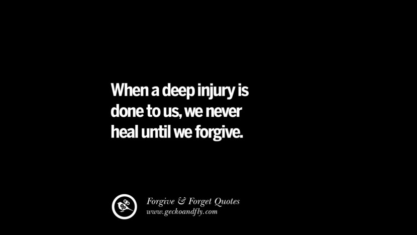 When a deep injury is done to us, we never heal until we forgive.