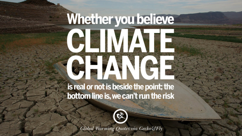 Whether you believe climate change is real or not is beside the point; the bottom line is, we can't run the risk.