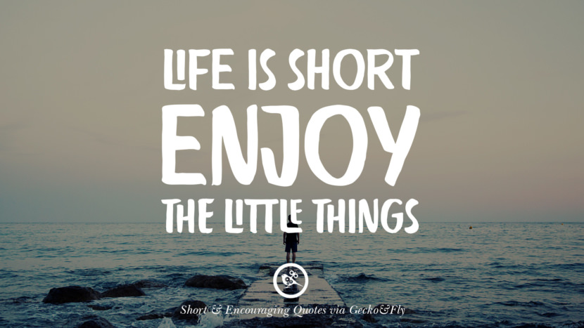 Life is short, enjoy the little things.