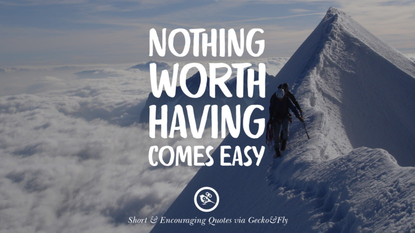 Nothing worth having comes easy.