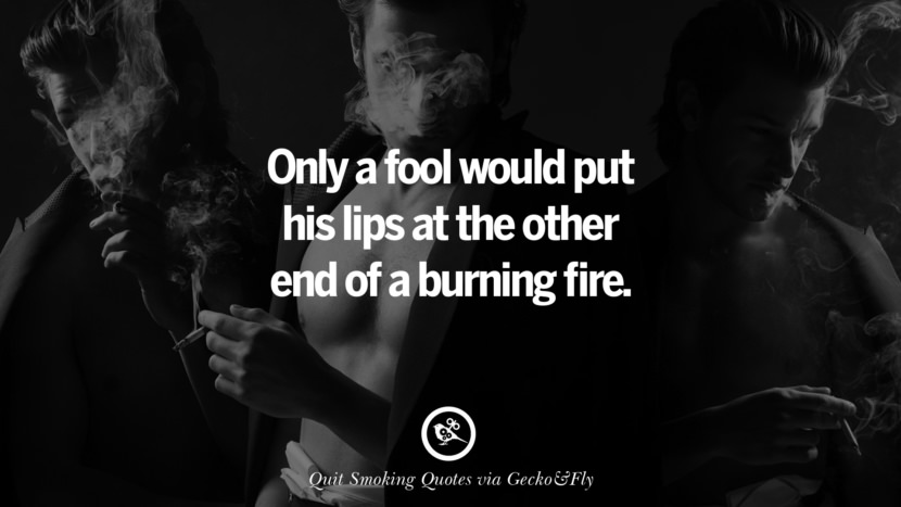 Only a fool would put his lips at the other end of a burning fire.
