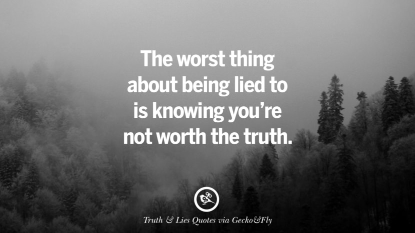 The worst thing about being lied to is knowing you're not worth the truth.