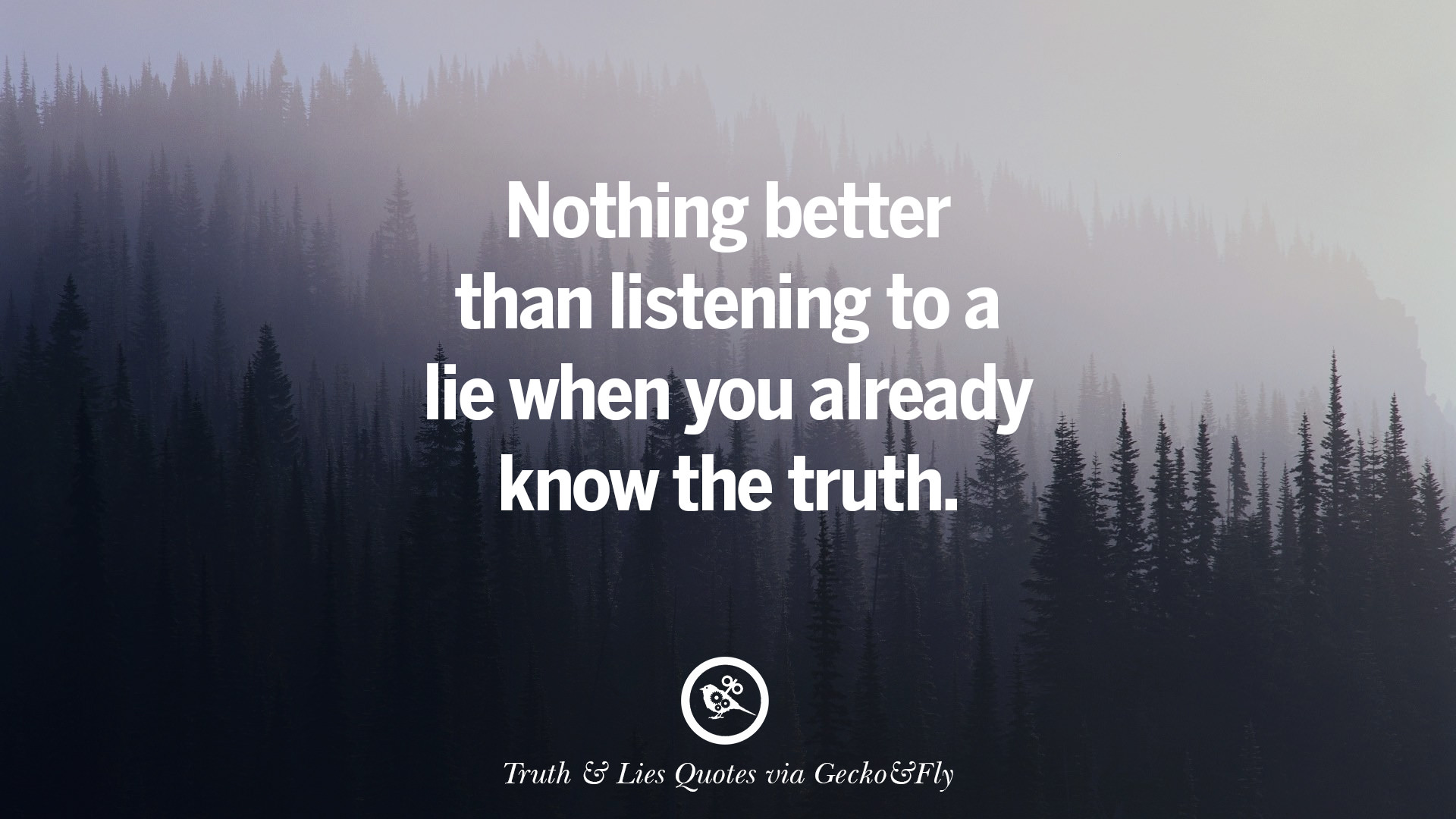 Everything lies. Nothing better than Listening to a Lie when you know the Truth. Nothing better. Truth and Lies. Truth and Lies quotes.