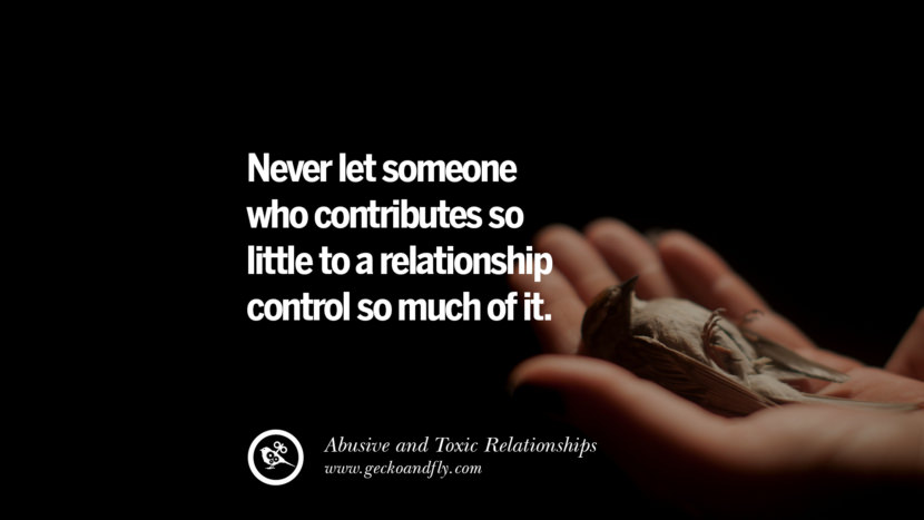 Never let someone who contributes so little to a relationship control so much of it. Quote on Abusive Toxic Relationship