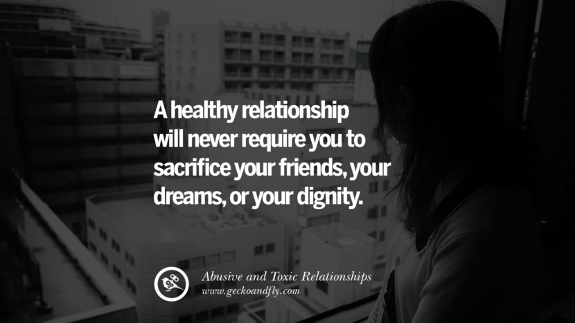 A healthy relationship will never require you to sacrifice your friends, your dream, or your dignity. Quote on Abusive Toxic Relationship