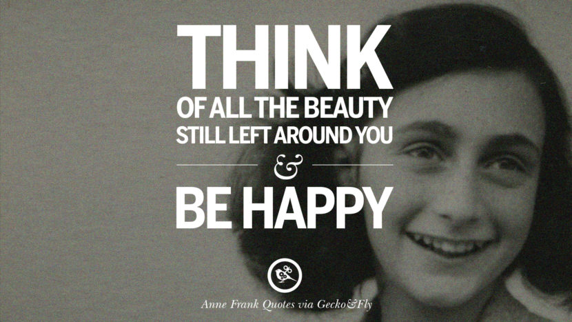 Think of all the beauty still left around you and be happy. Quote by Anne Frank