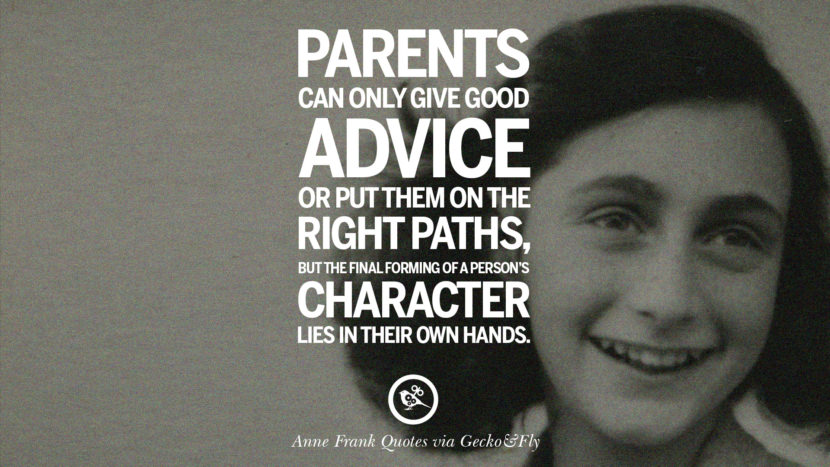 Parents can only give good advice or put them on the right paths, but the final forming of a person's character lies in their own hands. Quote by Anne Frank