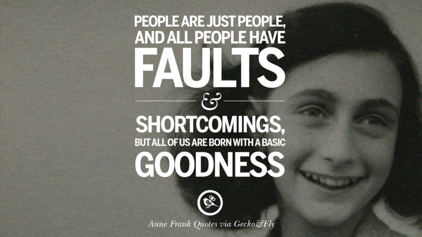 people are just people and all people have faults and shortcomings, but all of us are born with a basic goodness. Quote by Anne Frank