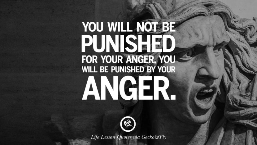 You will not be punished for your anger, you will be punished by your anger.