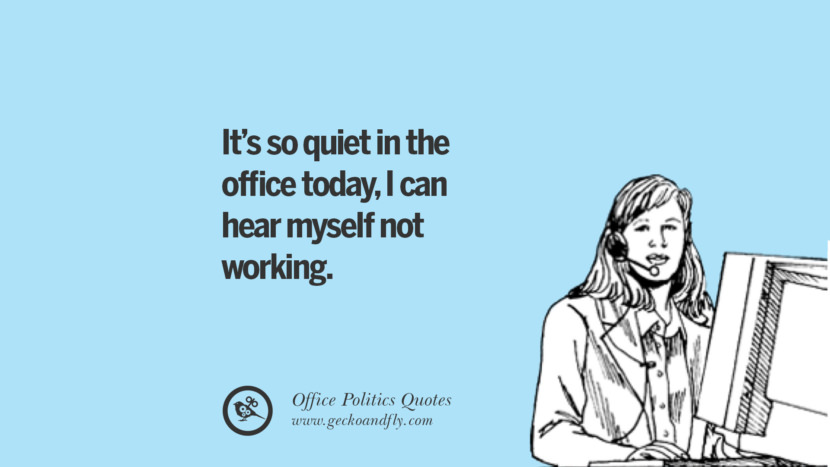 It's so quiet in the office today, I can hear myself not working.