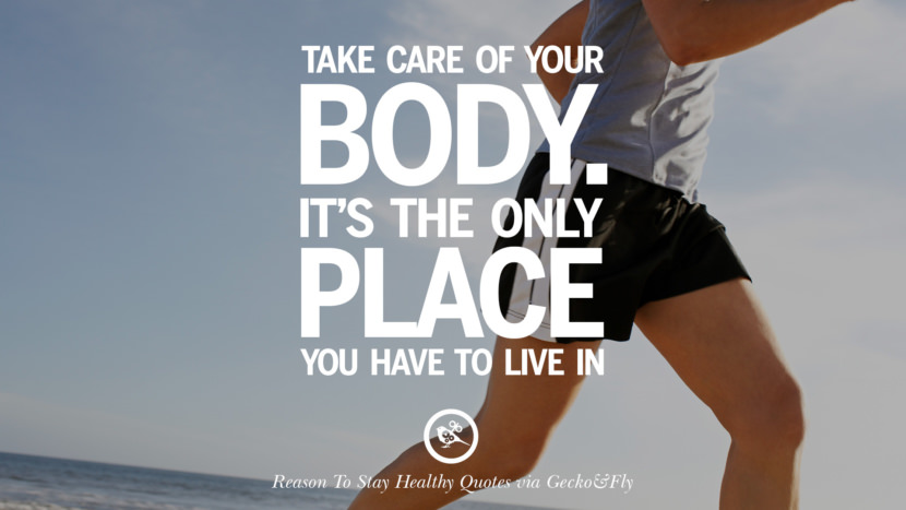 Take care of your body. It's the only place you have to live in.