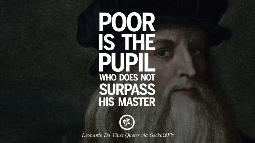 Poor is the pupil who does not surpass his master. Quote by Leonardo Da Vinci