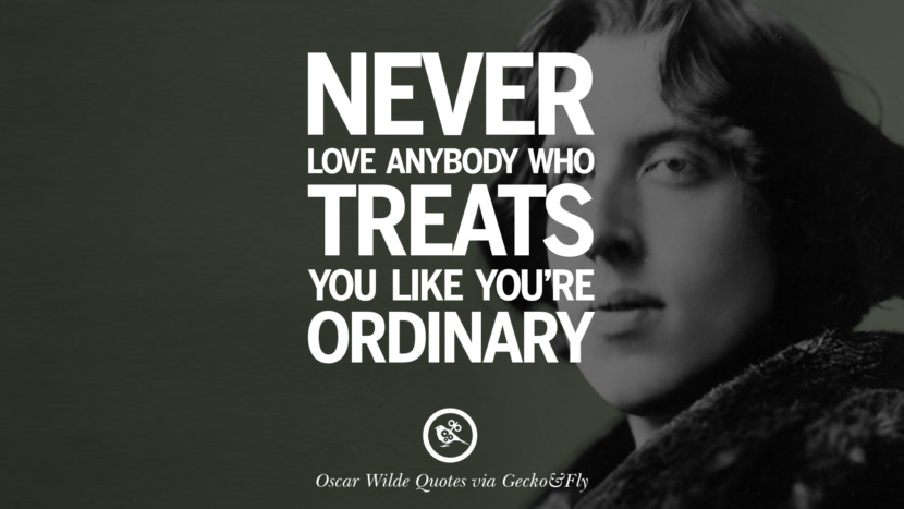 Never love anybody who treats you like you're ordinary. Quote by Oscar Wilde