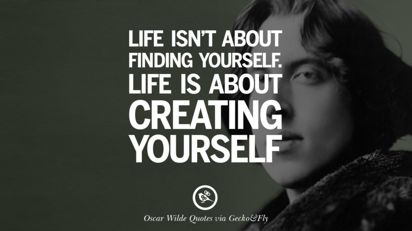 Life isn't about finding yourself. Life is about creating yourself. Quote by Oscar Wilde