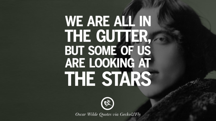We are all in the gutter, but some of us are looking at the stars. Quote by Oscar Wilde