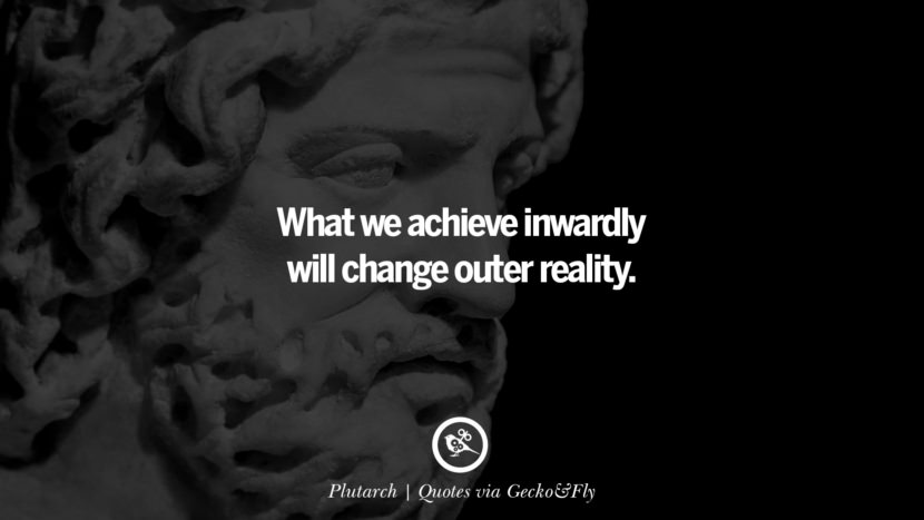 What we achieve inwardly will change outer reality. - Plutarch