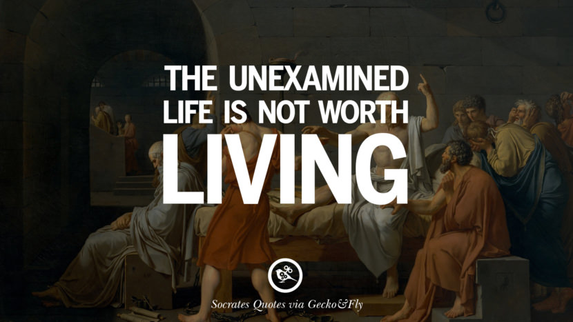 The unexamined life is not worth living. Quotes by Socrates