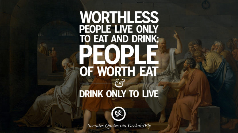 Worthless people live only to eat and drink; people of worth eat and drink only to live. Quotes by Socrates