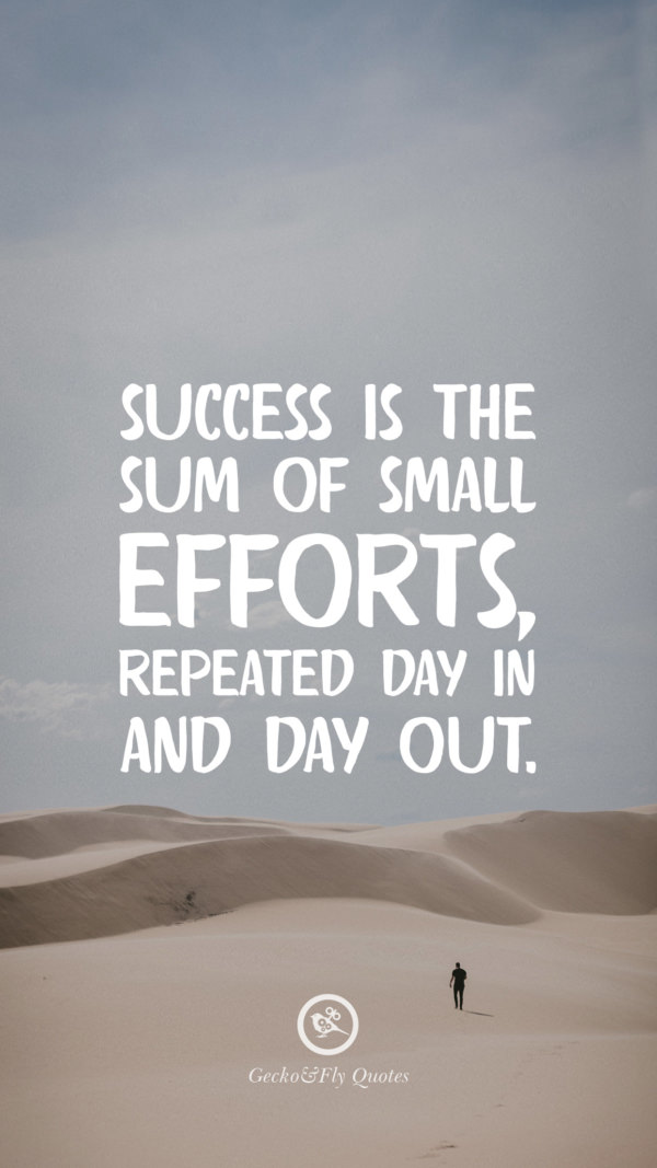 Success is the sum of small efforts, repeated day in and day out.
