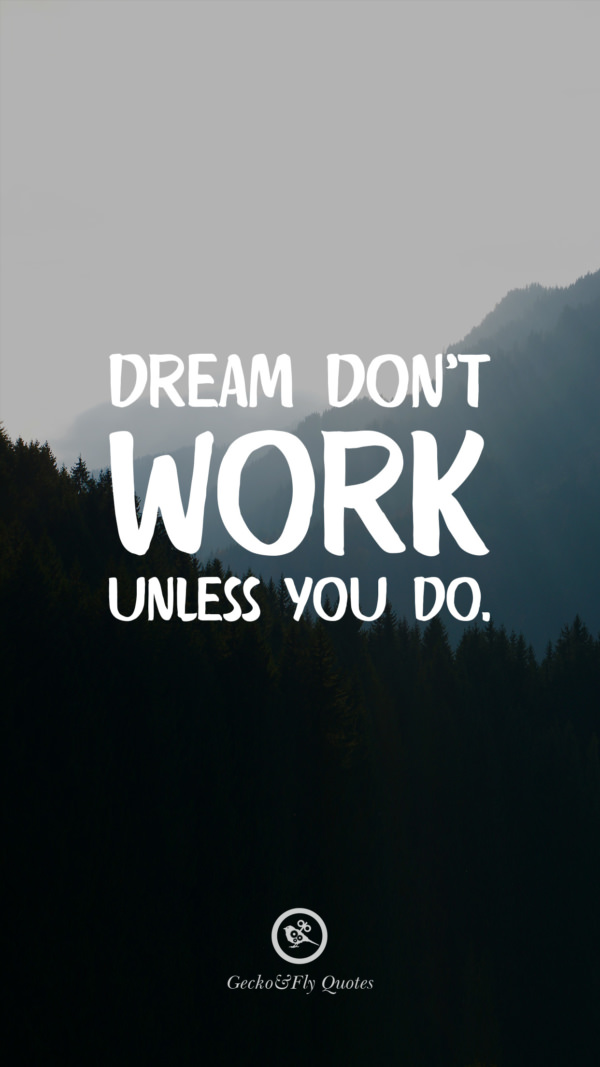 Dream don’t work unless you do.