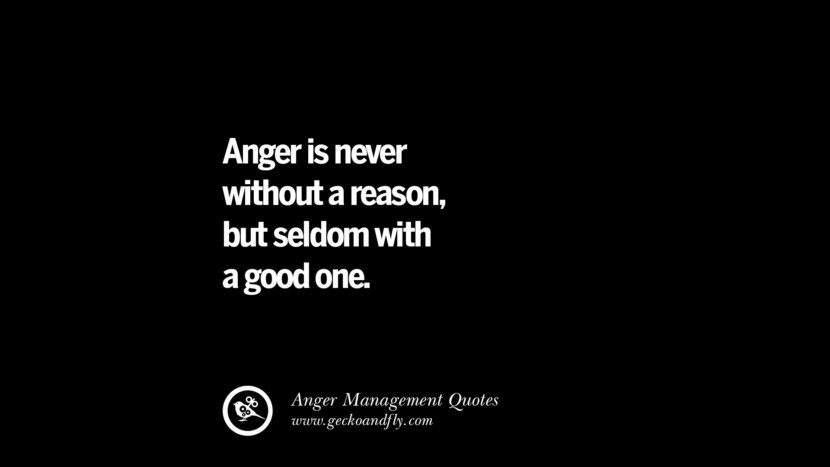 Anger is never without a reason, but seldom with a good one.