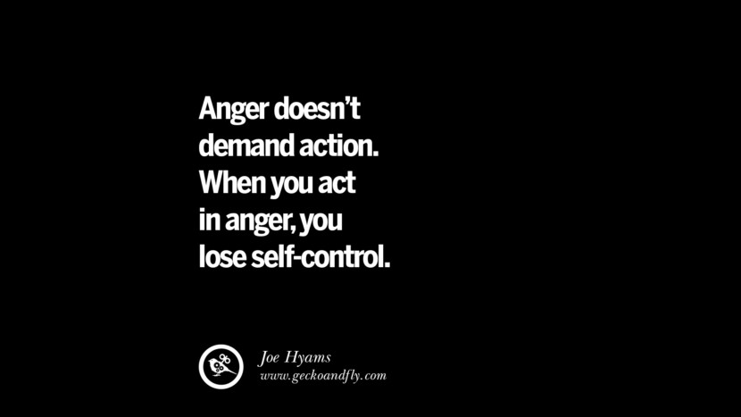 Anger doesn't demand action. When you act in anger, you lose self-control. - Joe Hyams