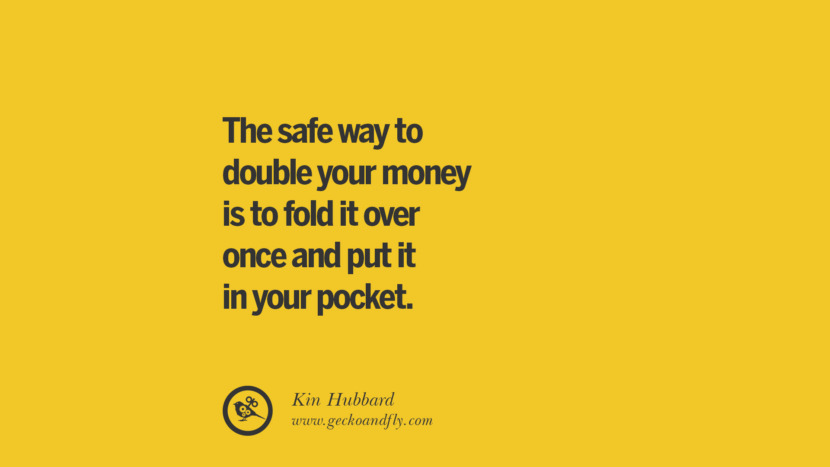 The safe way to double your money is to fold it over once and put it in your pocket. - Kin Hubbard