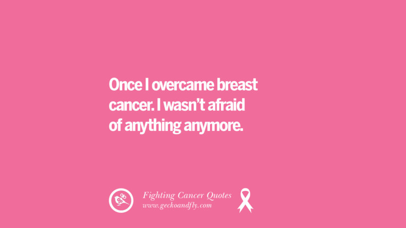 Once I overcame breast cancer. I wasn't afraid of anything anymore.