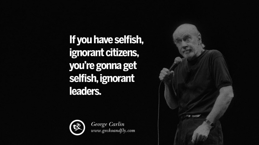 hvis du har egoistiske uvidende borgere, får du egoistiske, uvidende ledere. Sjove og sarkastiske citater af George Carlin're gonna get selfish, ignorant leaders. Funny And Sarcastic Quotes By George Carlin