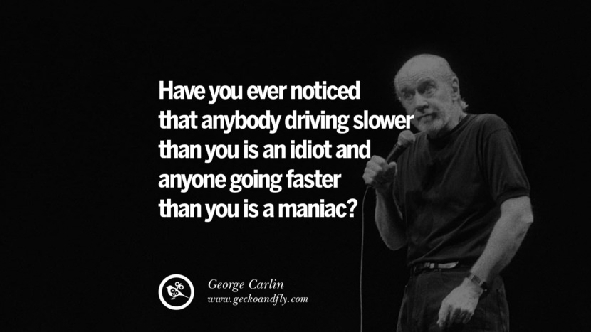 har du nogensinde bemærket, at nogen, der kører langsommere end dig, er en idiot, og nogen, der går hurtigere end dig, er en galning? Sjove og sarkastiske citater af George Carlin