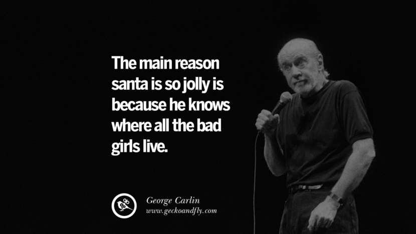 hovedårsagen til, at julemanden er så jolly, er fordi han ved, hvor alle de dårlige piger bor. Sjove og sarkastiske citater af George Carlin