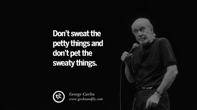 Don't sweat the petty things and don't pet the sweaty things. Quote by George Carlin
