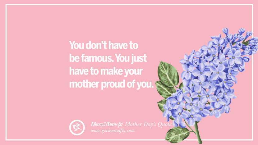 You don't have to be famous. You just have to make your mother proud of you. - Meryl Streep