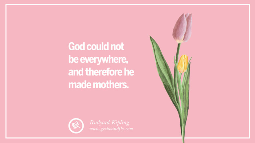 God could not be everywhere, and therefore he made mothers. - Rudyard Kipling