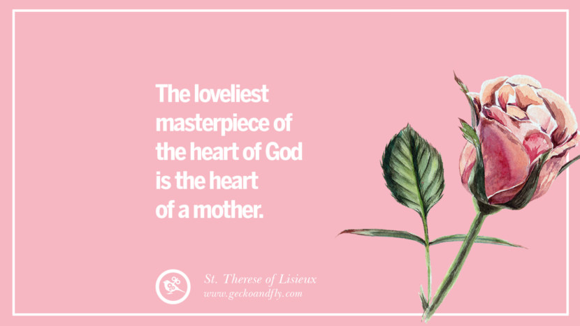 The loveliest masterpiece of the heart of God is the heart of a mother. - St. Therese of Lisieux