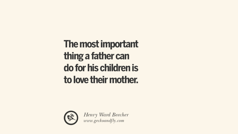 The most important thing a father can do for his children is to love their mother. - Henry Ward Beecher Essential