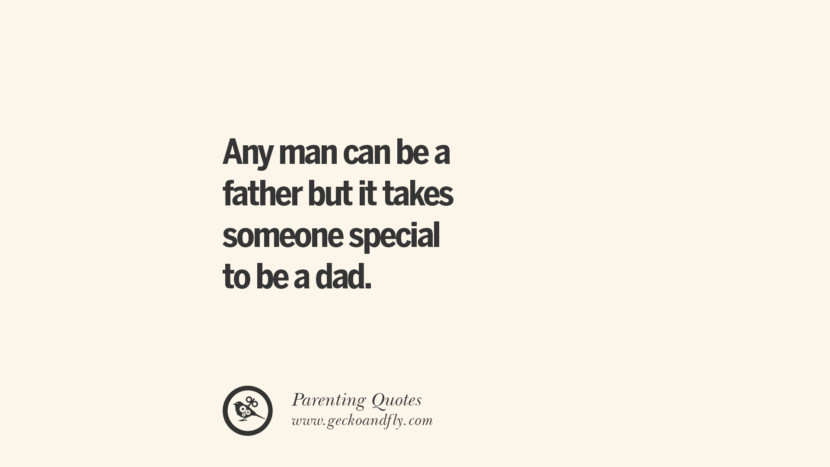 Any man can be a father but it takes someone special to be a dad. Essential