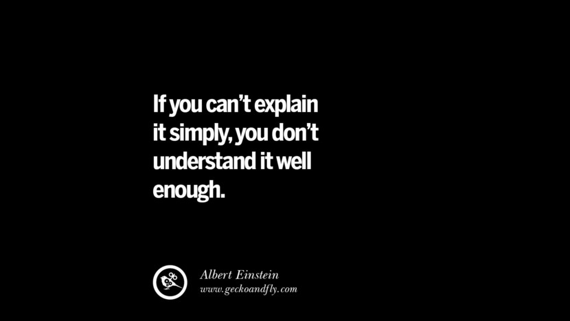 If you can't explain it simply, you don't understand it well enough. - Albert Einstein