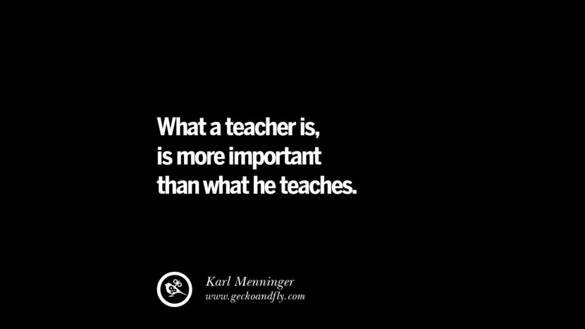 What a teacher is, is more important than what he teaches. - Karl Menninger