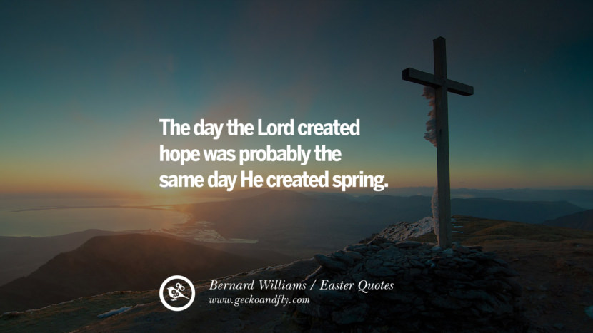 The day the Lord created hope was probably the same day He created spring. - Bernard Williams