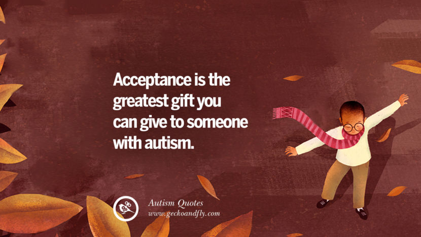 Acceptance is the greatest gift you can give to someone with autism.