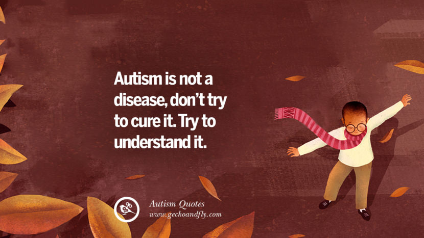 Autism is not a disease, don't try to understand it.