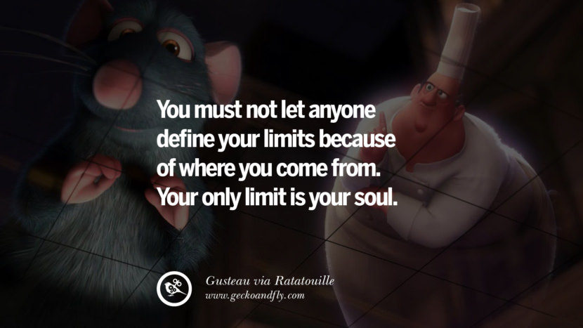 You must not let anyone define your limits because of where you come from. Your only limit is your soul. - Gusteau, Ratatouille Disney Quotes Dreams Friendship Family Love