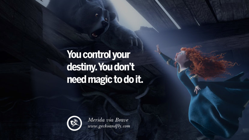You control your destiny. You don't need magic to do it. - Merida, Brave