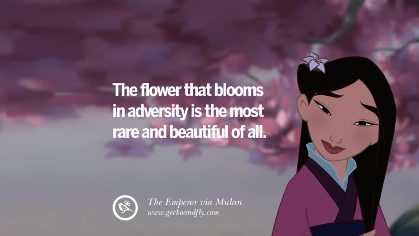 The flower that blooms in adversity is the most rare and beautiful of all. - The Emperor, Mulan