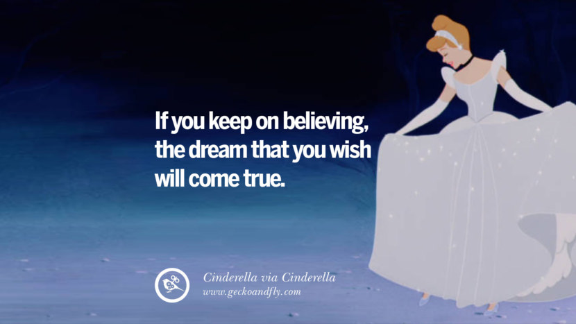 If you keep on believing, the dream that you wish will come true. - Cinderella, Cinderella