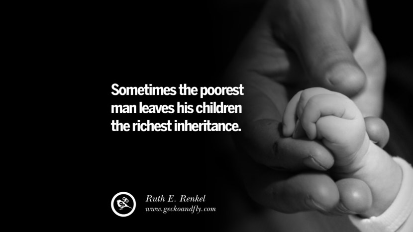 Sometimes the poorest man leaves his children the richest inheritance. - Ruth E. Renkel