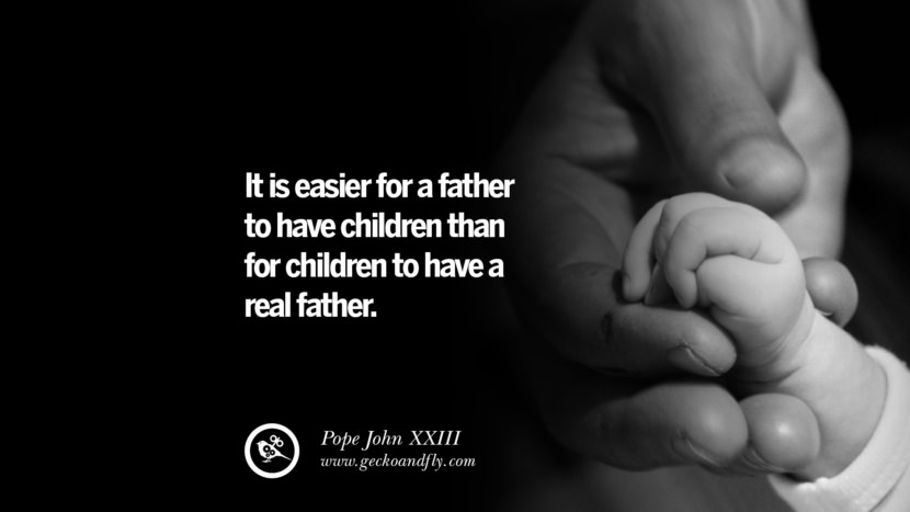 It is easier for a father to have children to have a real father. - Pope John XXIII