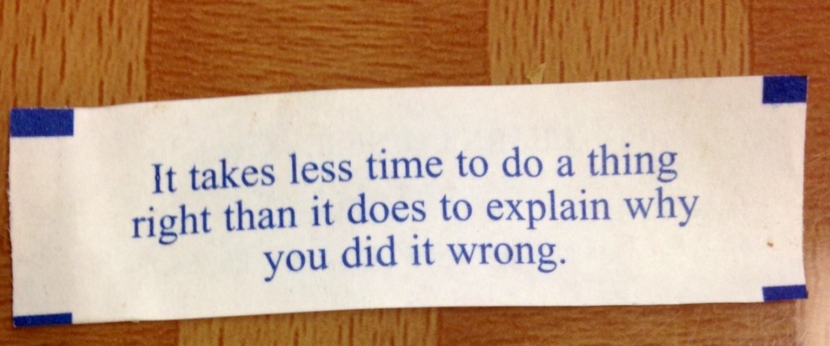 It takes less time to do a thing right than it does to explain why you did it wrong. Photo of Chinese Fortune Cookie